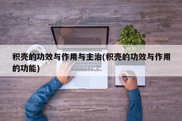 积壳的功效与作用与主治(积壳的功效与作用的功能) 第1张