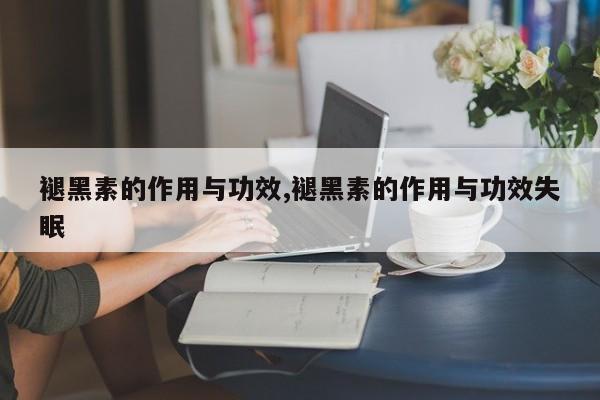 褪黑素的作用与功效,褪黑素的作用与功效失眠 第1张