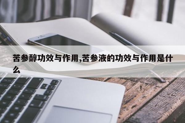 苦参醇功效与作用,苦参液的功效与作用是什么