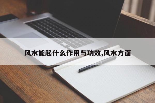 风水能起什么作用与功效,风水方面