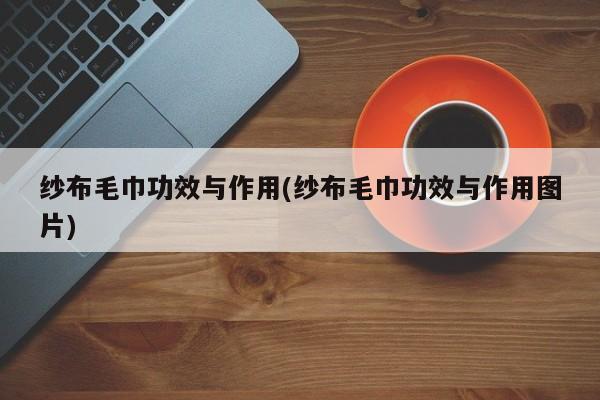 纱布毛巾功效与作用(纱布毛巾功效与作用图片)