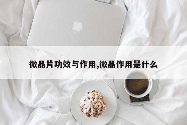 微晶片功效与作用,微晶作用是什么