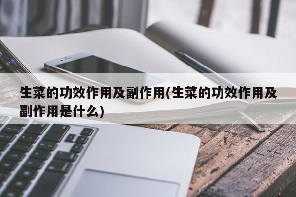 生菜的功效作用及副作用(生菜的功效作用及副作用是什么) 第1张