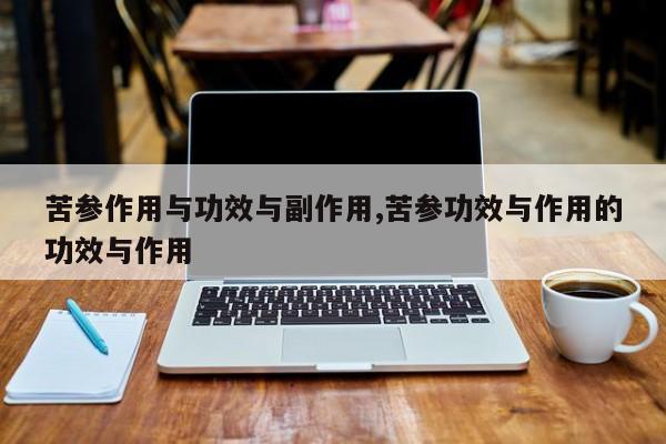苦参作用与功效与副作用,苦参功效与作用的功效与作用 第1张