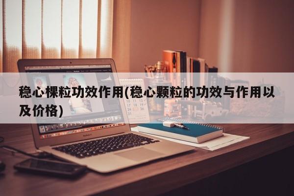 稳心棵粒功效作用(稳心颗粒的功效与作用以及价格) 第1张