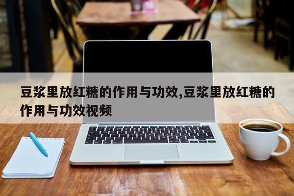 豆浆里放红糖的作用与功效,豆浆里放红糖的作用与功效视频 第1张