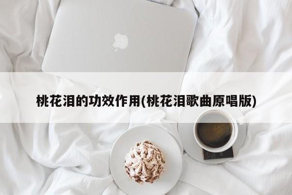 桃花泪的功效作用(桃花泪歌曲原唱版) 第1张