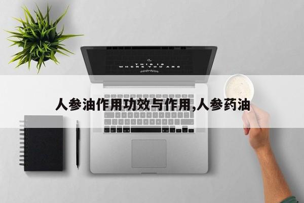 人参油作用功效与作用,人参药油 第1张