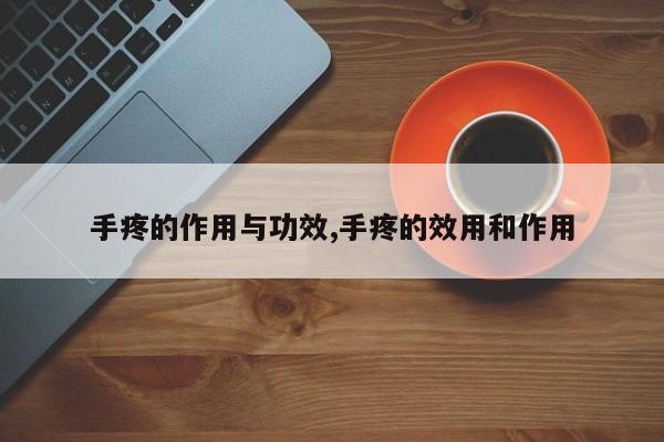 手疼的作用与功效,手疼的效用和作用 第1张