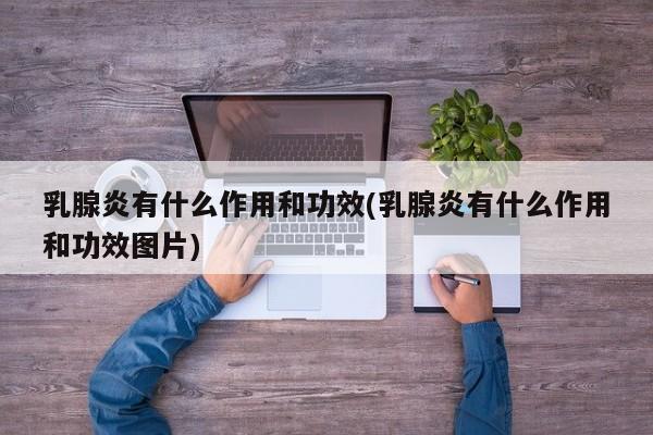 乳腺炎有什么作用和功效(乳腺炎有什么作用和功效图片) 第1张