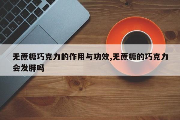 无蔗糖巧克力的作用与功效,无蔗糖的巧克力会发胖吗 第1张