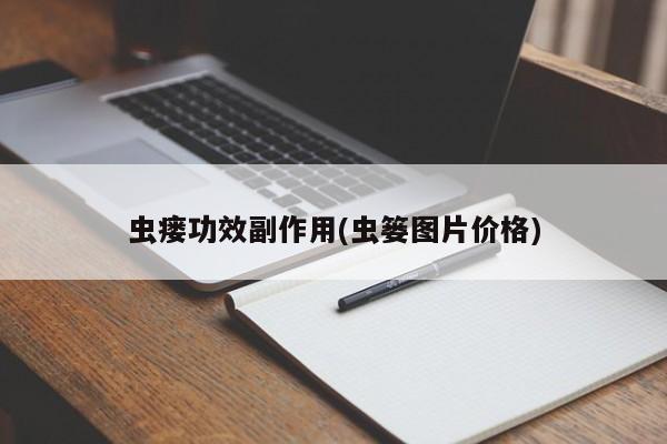 虫瘘功效副作用(虫篓图片价格) 第1张