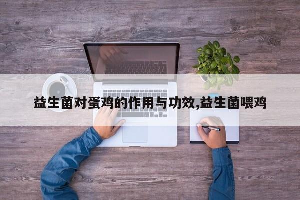 益生菌对蛋鸡的作用与功效,益生菌喂鸡 第1张