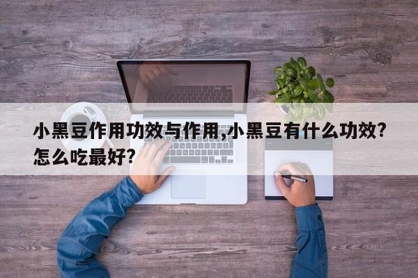 小黑豆作用功效与作用,小黑豆有什么功效?怎么吃最好? 第1张