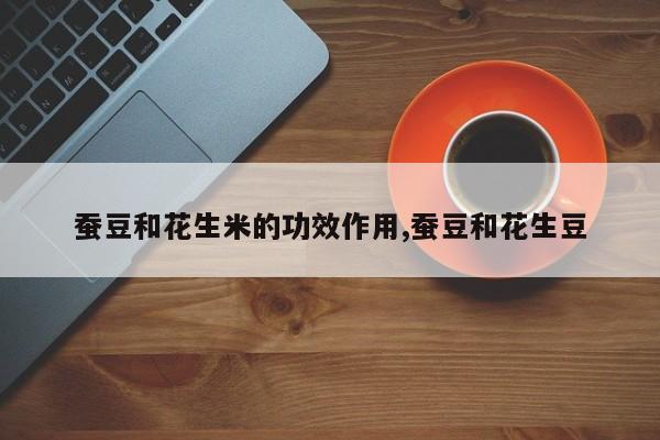蚕豆和花生米的功效作用,蚕豆和花生豆 第1张