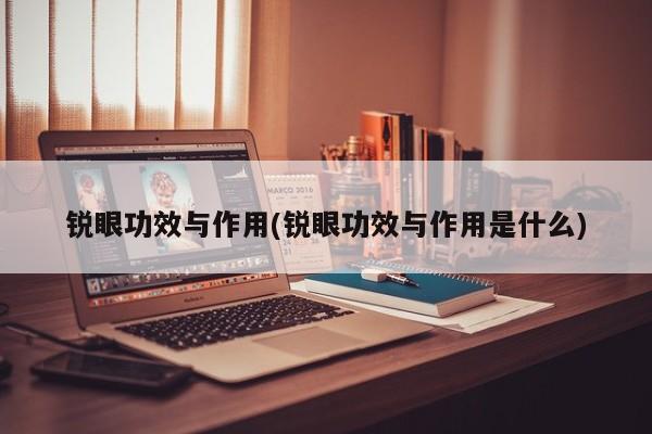 锐眼功效与作用(锐眼功效与作用是什么)