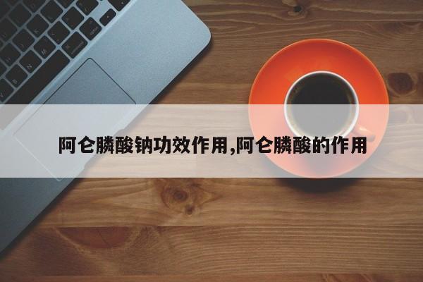 阿仑膦酸钠功效作用,阿仑膦酸的作用