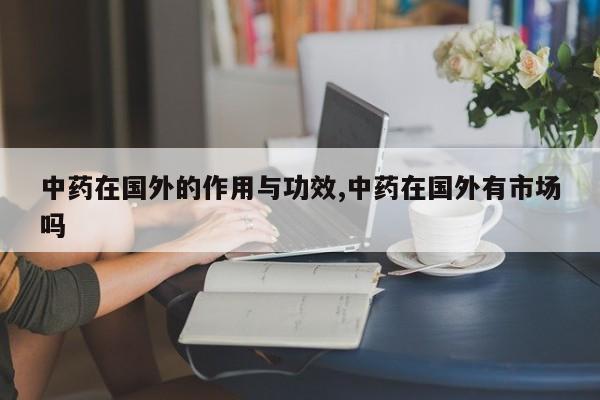 中药在国外的作用与功效,中药在国外有市场吗