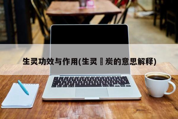 生灵功效与作用(生灵凃炭的意思解释) 第1张