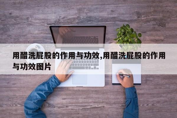 用醋洗屁股的作用与功效,用醋洗屁股的作用与功效图片