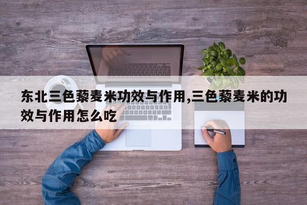 东北三色藜麦米功效与作用,三色藜麦米的功效与作用怎么吃