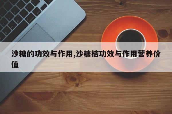 沙糖的功效与作用,沙糖桔功效与作用营养价值