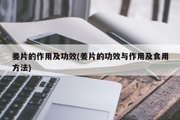 姜片的作用及功效(姜片的功效与作用及食用方法)