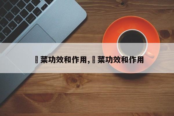 韮菜功效和作用,萶菜功效和作用